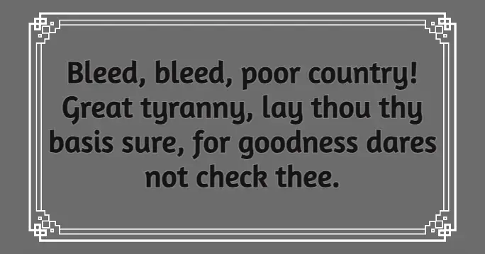 Bleed, bleed, poor country! Great tyranny, lay thou thy basis sure, for goodness dares not check thee.